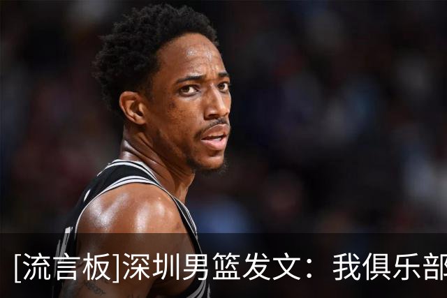 [流言板]深圳男篮发文：我俱乐部贺希宁&王浩然入选中国男篮集训名单